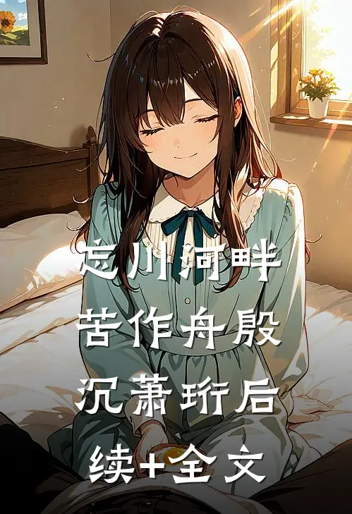 忘川河畔苦作舟殷沉萧珩后续+全文