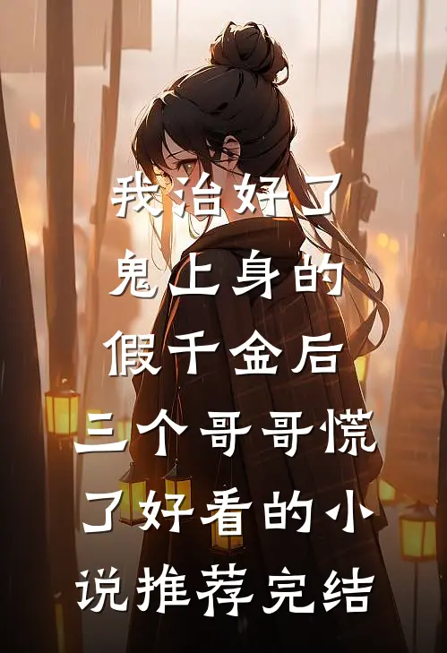 我治好了鬼上身的假千金后，三个哥哥慌了好看的小说推荐完结