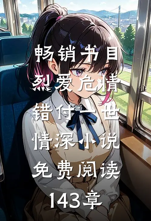 畅销书目烈爱危情:错付一世情深小说免费阅读143章