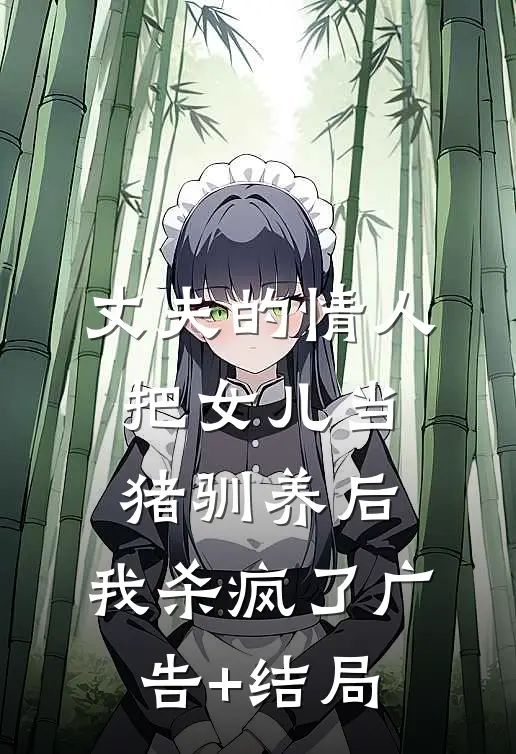 丈夫的情人把女儿当猪驯养后，我杀疯了广告+结局