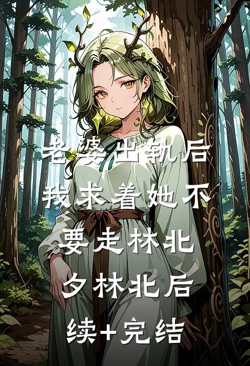 老婆出轨后，我求着她不要走林北夕林北后续+完结