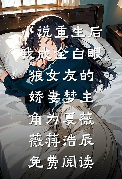小说重生后，我成全白眼狼女友的娇妻梦主角为夏薇薇蒋浩辰免费阅读