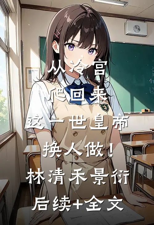 从冷宫爬回来，这一世皇帝换人做！林清禾景衍后续+全文