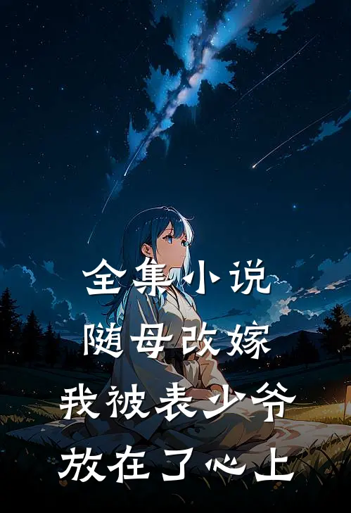 全集小说随母改嫁，我被表少爷放在了心上
