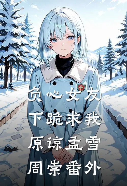 负心女友下跪求我原谅孟雪周崇 番外