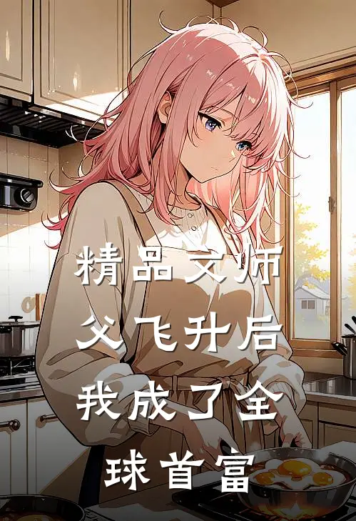 精品文师父飞升后，我成了全球首富