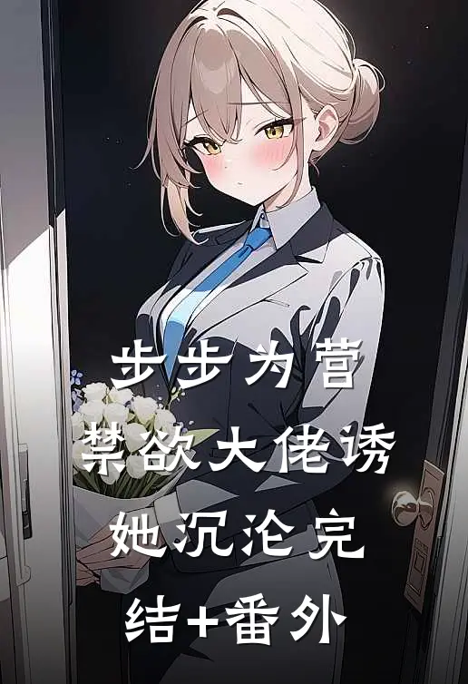 步步为营，禁欲大佬诱她沉沦完结+番外