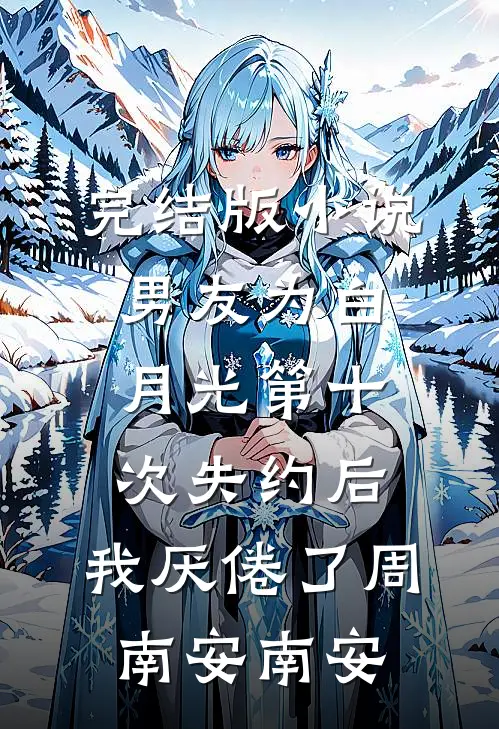 完结版小说男友为白月光第十次失约后，我厌倦了周南安南安