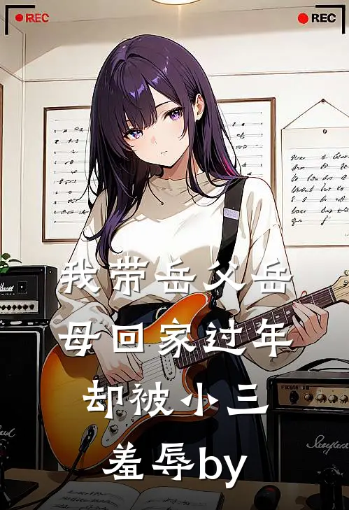 我带岳父岳母回家过年，却被小三羞辱by