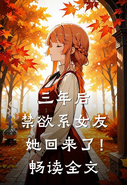 三年后，禁欲系女友她回来了！畅读全文