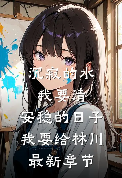 沉寂的水我要清，安稳的日子我要给林川最新章节