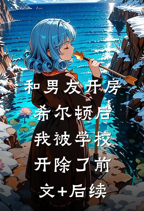 和男友开房希尔顿后，我被学校开除了前文+后续