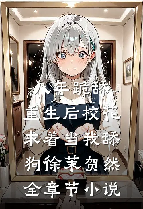 八年跪舔，重生后校花求着当我舔狗徐茉贺然全章节小说