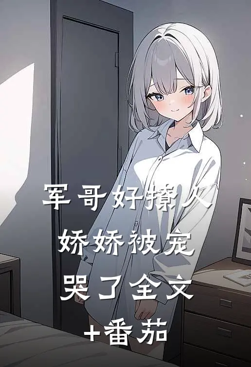 军哥好撩人，娇娇被宠哭了全文+番茄