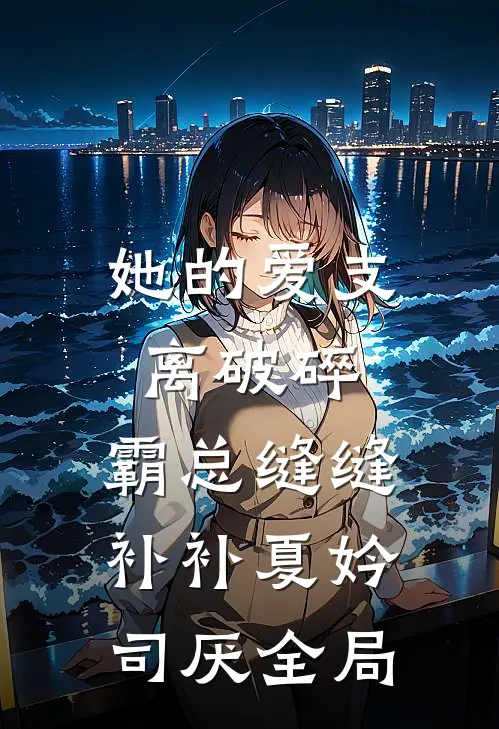 她的爱支离破碎，霸总缝缝补补夏妗司厌全局