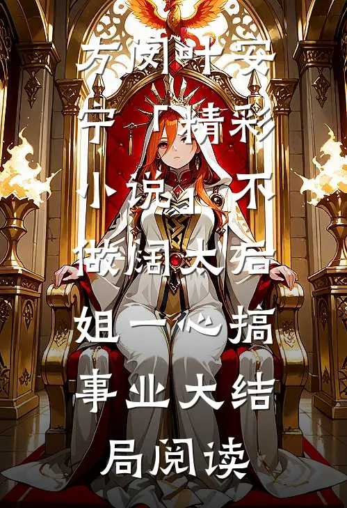 方闵叶安宁「精彩小说」不做阔太后，姐一心搞事业大结局阅读