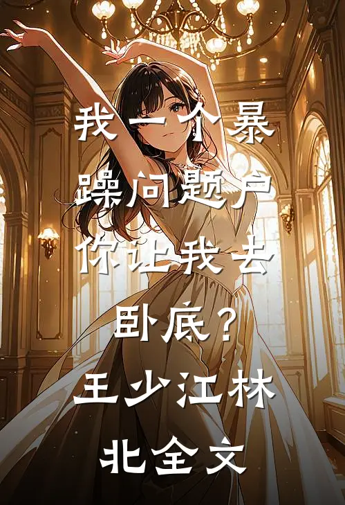 我一个暴躁问题户，你让我去卧底？王少江林北全文