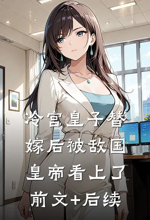 冷宫皇子替嫁后被敌国皇帝看上了前文+后续
