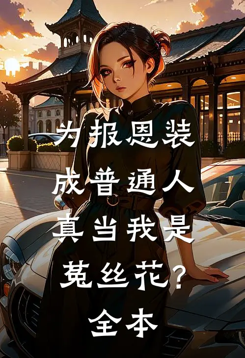 为报恩装成普通人，真当我是菟丝花？全本