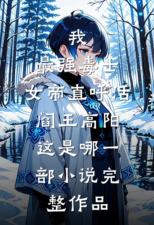 我,最强毒士,女帝直呼活阎王高阳,这是哪一部小说完整作品