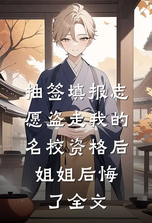 抽签填报志愿盗走我的名校资格后，姐姐后悔了全文