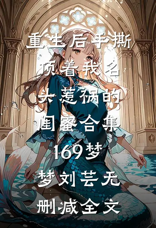 重生后手撕顶着我名头惹祸的闺蜜合集169梦梦刘芸无删减全文