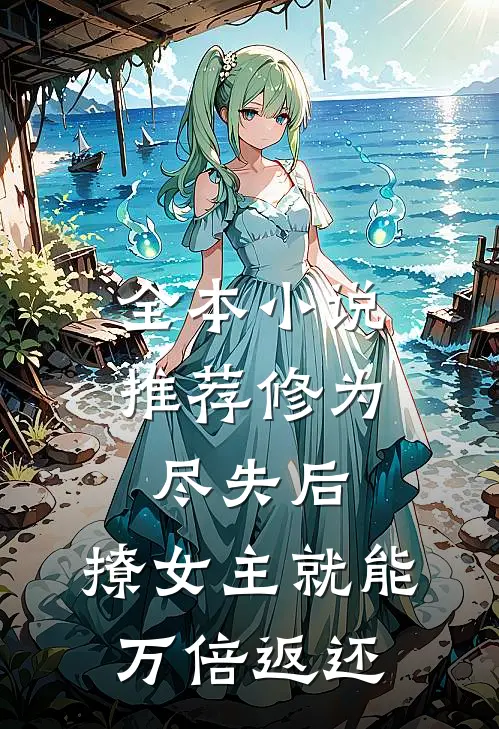 全本小说推荐修为尽失后，撩女主就能万倍返还