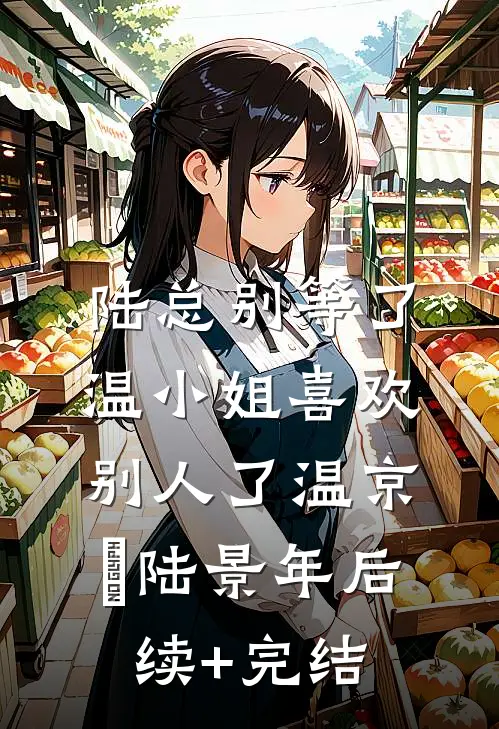 陆总别等了，温小姐喜欢别人了温京玥陆景年后续+完结