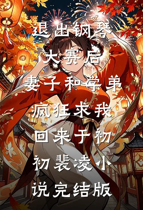 退出钢琴大赛后，妻子和学弟疯狂求我回来于初初裴凌小说完结版