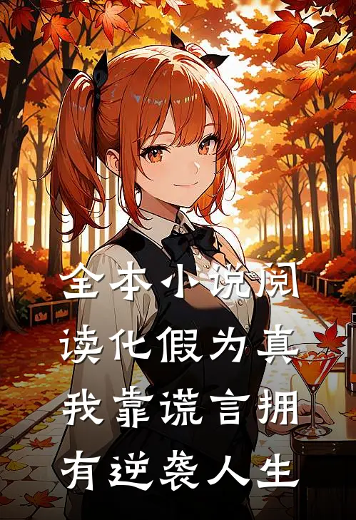 全本小说阅读化假为真，我靠谎言拥有逆袭人生