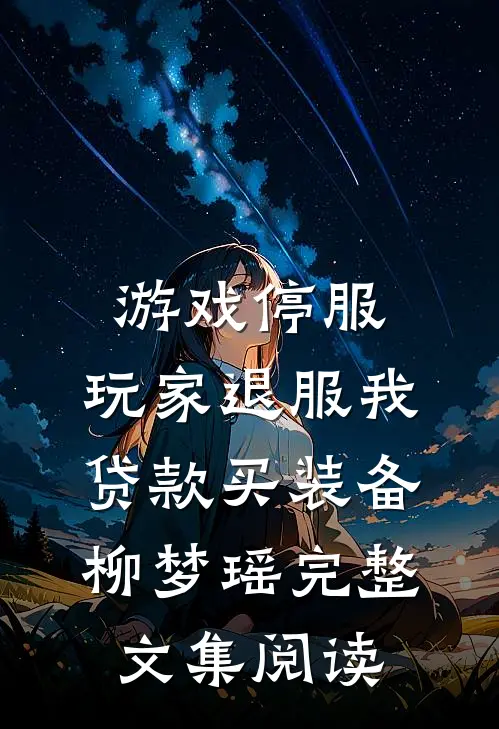游戏停服,玩家退服我贷款买装备柳梦瑶完整文集阅读