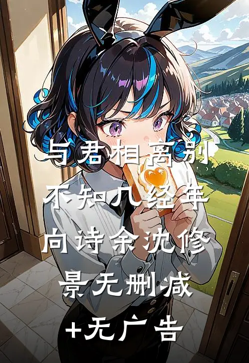 与君相离别，不知几经年向诗余沈修景无删减+无广告