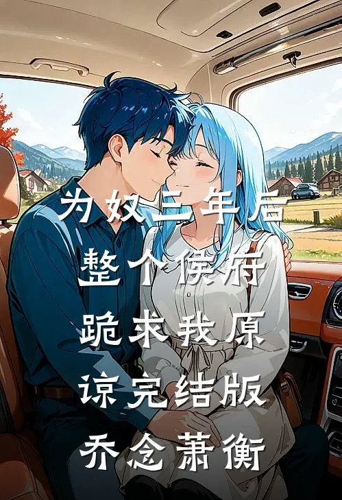 为奴三年后，整个侯府跪求我原谅完结版乔念萧衡