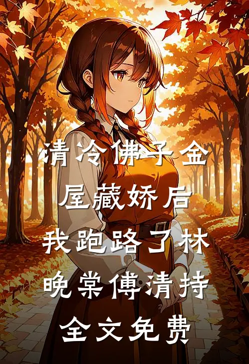 清冷佛子金屋藏娇后，我跑路了林晚棠傅清持全文免费