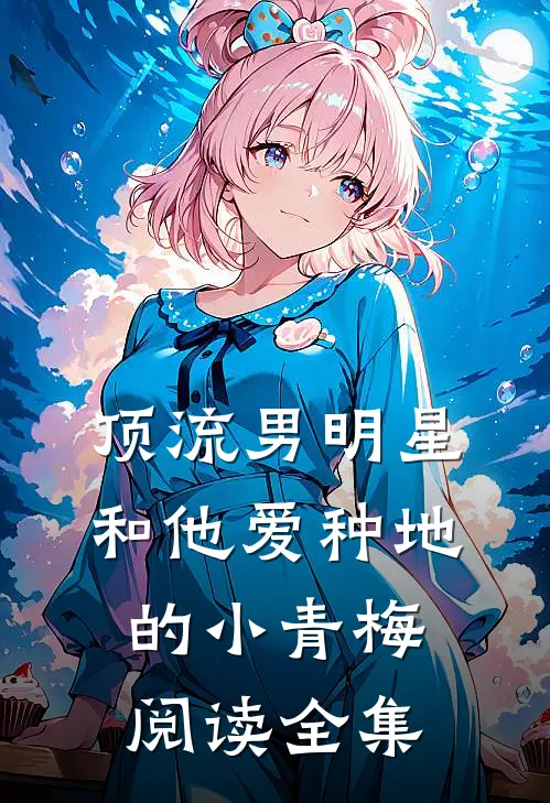 顶流男明星和他爱种地的小青梅阅读全集