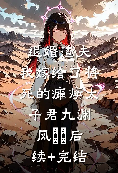 退婚渣夫，我嫁给了将死的瘫痪太子君九渊凤嫋嫋后续+完结