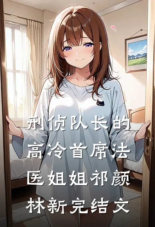 刑侦队长的高冷首席法医姐姐祁颜林新完结文