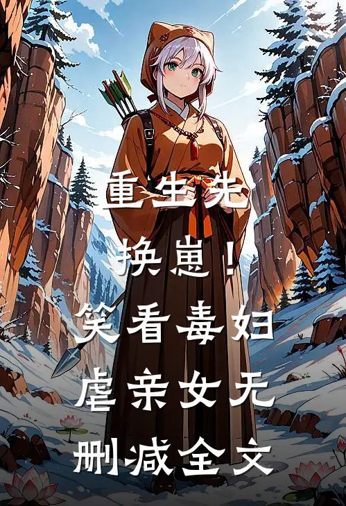 重生先换崽！笑看毒妇虐亲女无删减全文