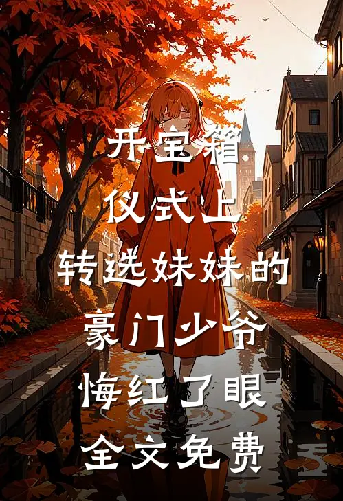 开宝箱仪式上，转选妹妹的豪门少爷悔红了眼全文免费