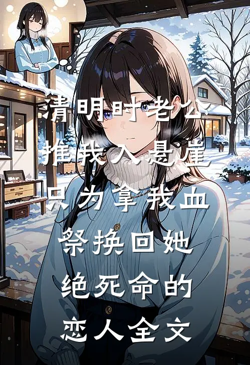 清明时老公推我入悬崖，只为拿我血祭换回她绝死命的恋人全文
