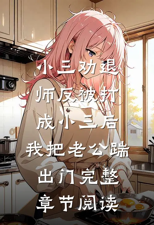 小三劝退师反被打成小三后，我把老公踹出门完整章节阅读