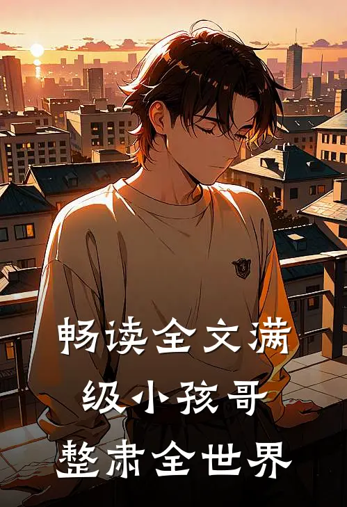 畅读全文满级小孩哥，整肃全世界