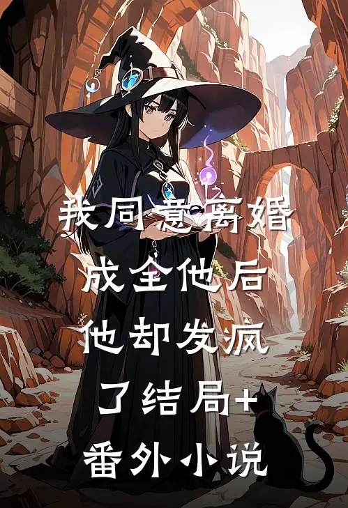 我同意离婚成全他后，他却发疯了结局+番外小说