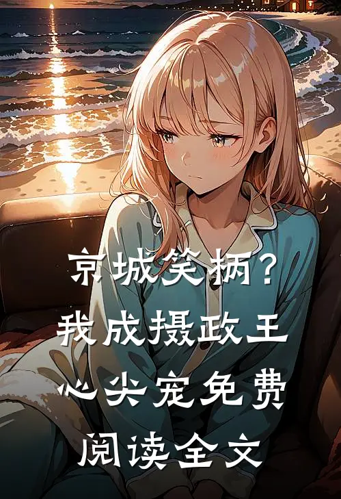 京城笑柄？我成摄政王心尖宠免费阅读全文