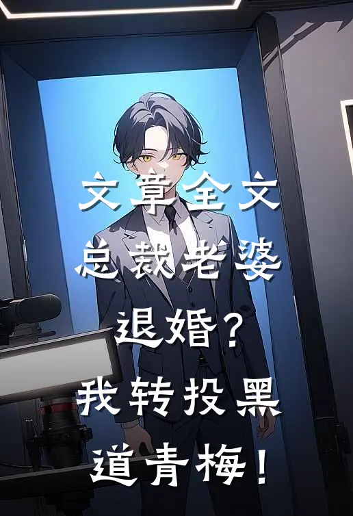 文章全文总裁老婆退婚？我转投黑道青梅！