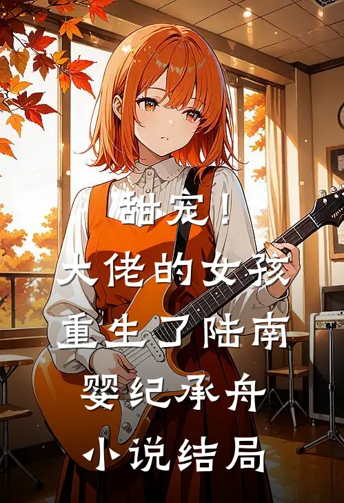 甜宠！大佬的女孩重生了陆南婴纪承舟小说结局