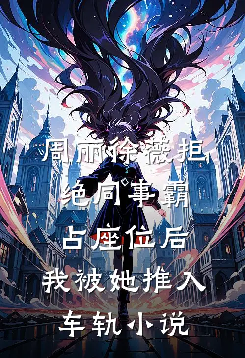 周丽徐薇拒绝同事霸占座位后，我被她推入车轨小说