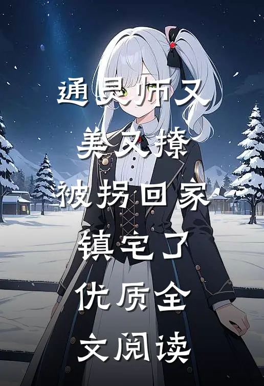 通灵师又美又撩，被拐回家镇宅了优质全文阅读