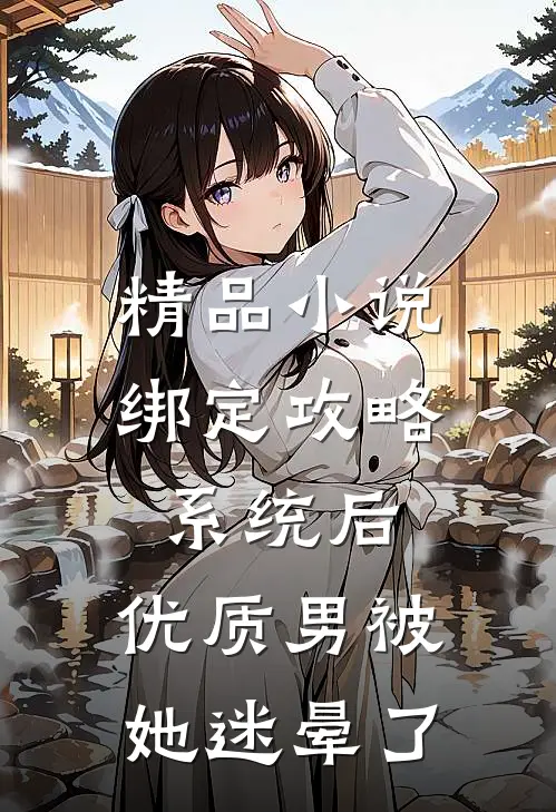 精品小说绑定攻略系统后，优质男被她迷晕了