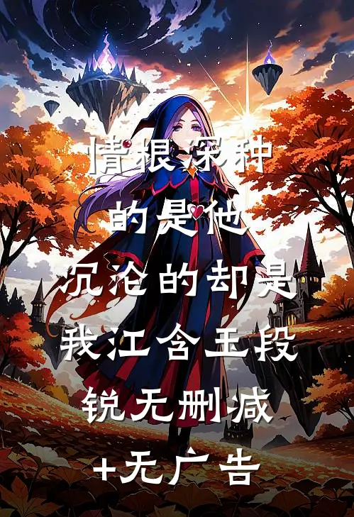 情根深种的是他，沉沦的却是我江含玉段锐无删减+无广告